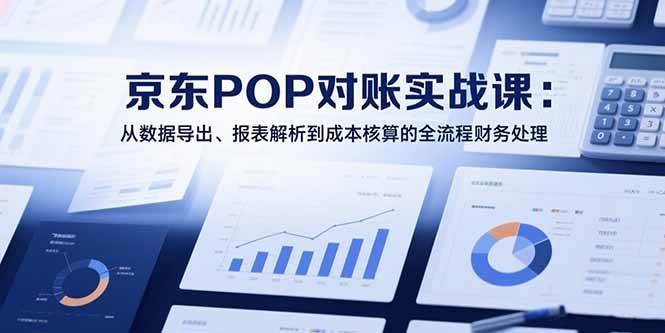 （15447期）2025京东POP对账实战课：从数据导出、报表解析到成本核算的全流程财务处理-寒山客