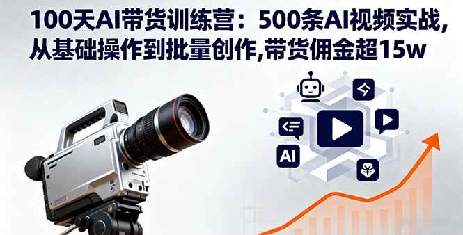 （16165期）100天AI带货训练营：500条AI视频实战,从基础操作到批量创作,带货佣金超15w-寒山客