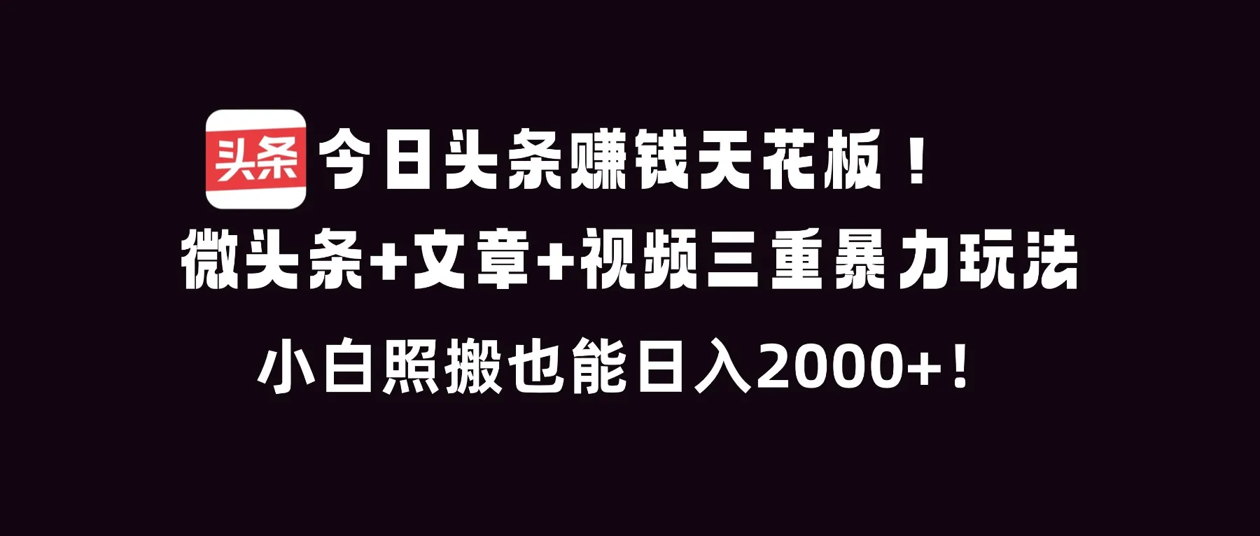 今日头条赚钱天花板！微头条+文章+视频三重暴利玩法，小白照搬也能日人2000+-寒山客