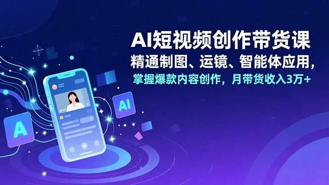 AI短视频创作带货课，精通制图、运镜、智能体应用，掌握爆款内容创作，月带货收入3万+-寒山客