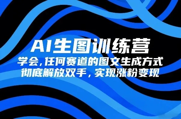 AI生图训练营，学会任何赛道的图文生成方式，彻底解放双手，实现涨粉变现-寒山客