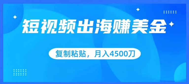 短视频出海赚美金，复制粘贴批量操作，小白轻松掌握，月入4500美刀-寒山客