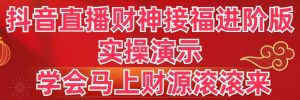 抖音直播财神接福进阶版 实操演示 学会马上财源滚滚来-寒山客
