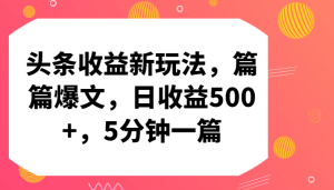 头条收益新玩法,篇篇爆文,日收益500+,5分钟一篇-寒山客