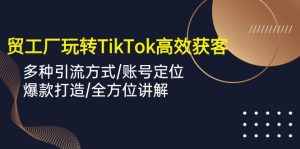 (10302期)外贸工厂玩转TikTok高效获客,多种引流方式/账号定位/爆款打造/全方位讲解-寒山客