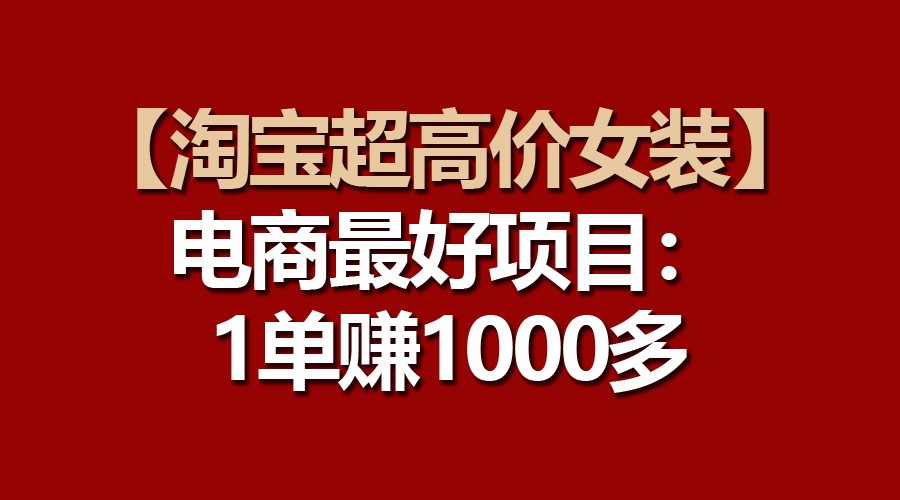 【淘宝超高价女装】电商最好项目：一单赚1000多-寒山客