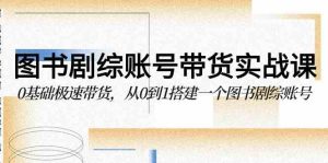 (9671期)图书-剧综账号带货实战课,0基础极速带货,从0到1搭建一个图书剧综账号-寒山客