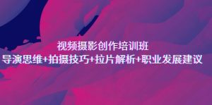 视频摄影创作培训班,导演思维+拍摄技巧+拉片解析+职业发展建议-寒山客
