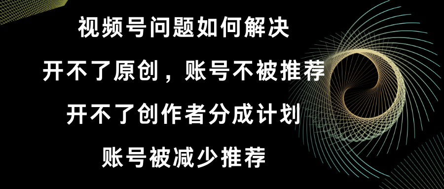 视频号开不了原创和创作者分成计划 账号被减少推荐 账号不被推荐】如何解决-寒山客