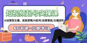 (9470期)短视频起号实操课,AI运营型主播,底层逻辑/AI起号/运营晋级/主播进阶/80节-寒山客