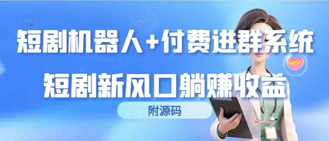 （9468期）短剧机器人+付费进群系统，短剧新风口躺赚收益（附源码）-寒山客