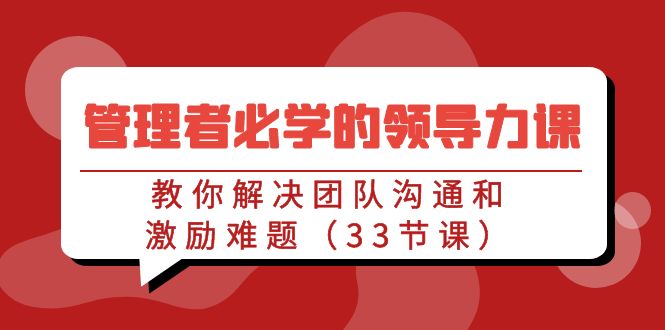 管理者必学的领导力课：教你解决团队沟通和激励难题（33节课）-寒衣客