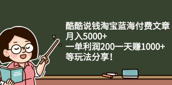 酷酷说钱淘宝蓝海付费文章:月入5000+一单利润200一天赚1000+(等玩法分享)￼-寒山客