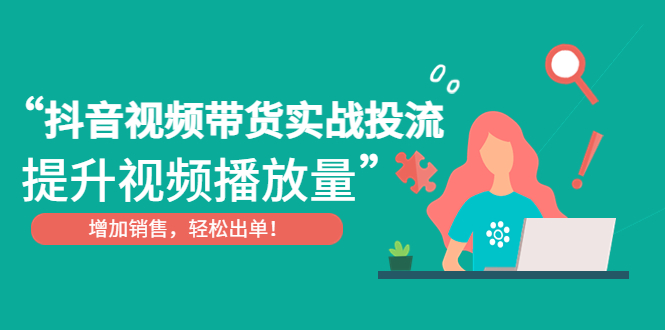 抖音视频带货实战投流，提升视频播放量，增加销售轻松出单！-寒山客