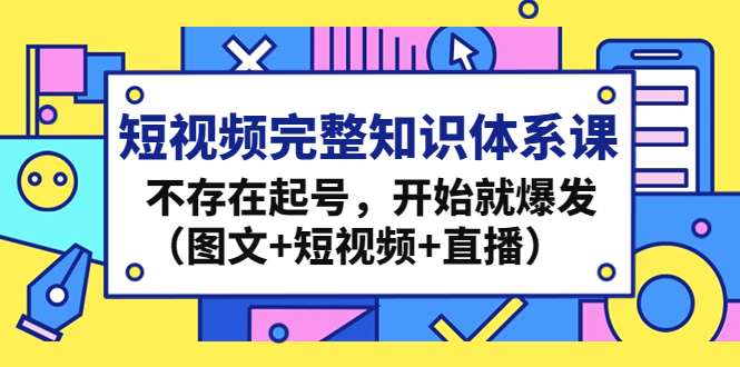 短视频完整知识体系课，不存在起号，开始就爆发（图文+短视频+直播）-寒山客