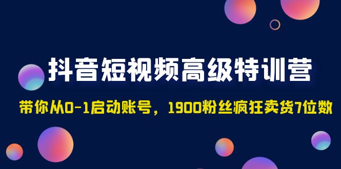 抖音短视频高级特训营：带你从0-1启动账号，1900粉丝疯狂卖货7位数-寒山客