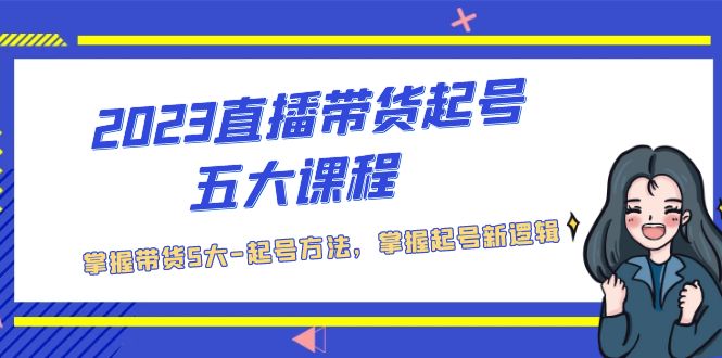 2023直播带货起号五大课程，掌握带货5大-起号方法，掌握起新号逻辑-寒山客