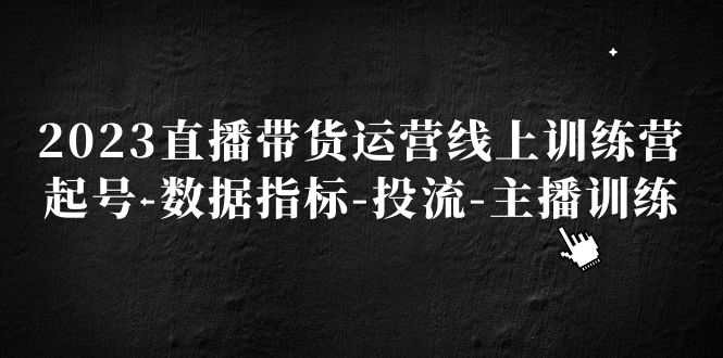 2023直播带货运营线上训练营，起号-数据指标-投流-主播训练-寒山客