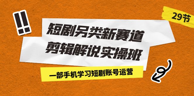 短剧另类新赛道剪辑解说实操班：一部手机学习短剧账号运营（29节 价值500）-寒山客