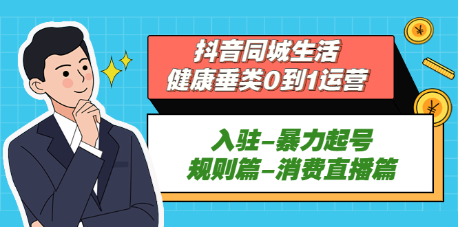 抖音同城生活-健康垂类0到1运营：入驻-暴力起号-规则篇-消费直播篇！-寒山客