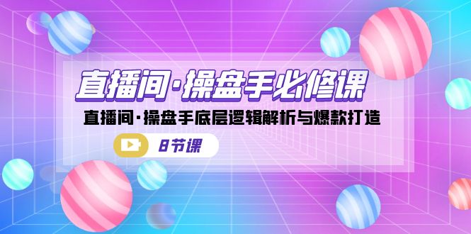 直播间·操盘手必修课：直播间·操盘手底层逻辑解析与爆款打造（8节课）-寒山客