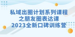 私域-出圈计划系列课程之朋友圈-表达课,2023全新口碑训练营-寒山客