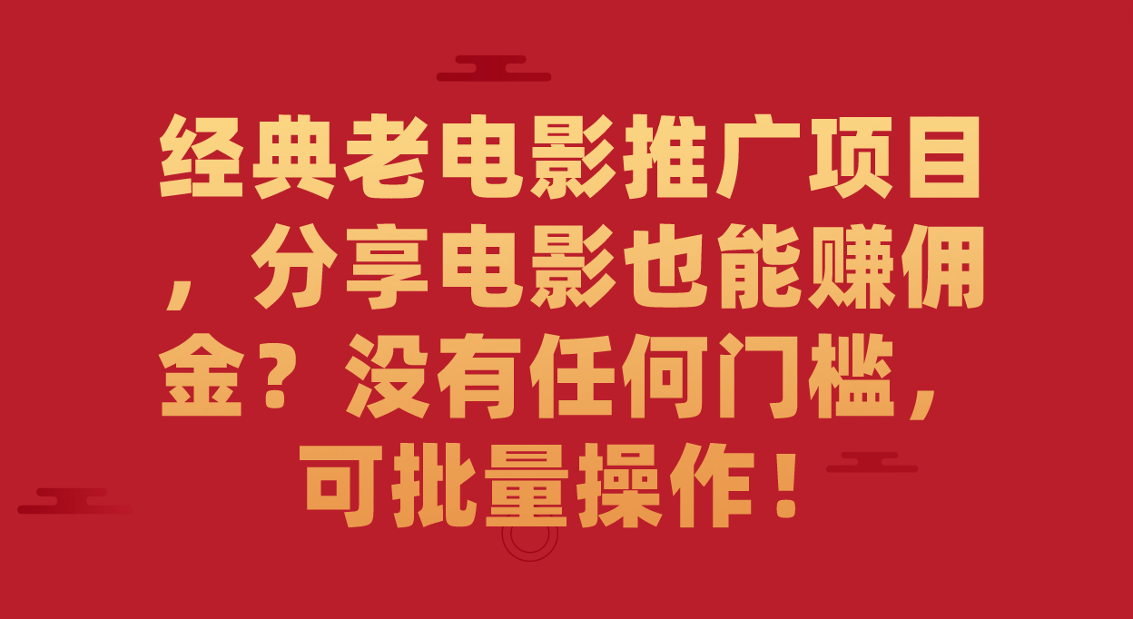 经典老电影推广项目，分享电影也能赚佣金？没有任何门槛，可批量操作！-寒山客