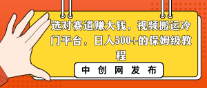选对赛道赚大钱,视频搬运冷门平台,日入500+的保姆级教程-寒山客