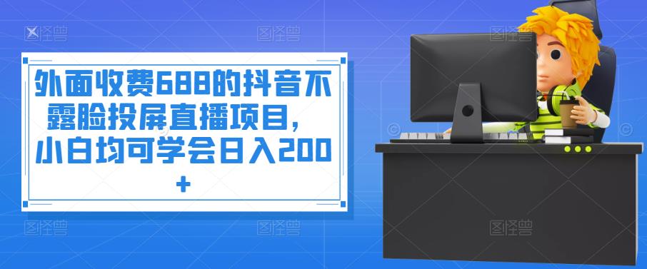 外面收费688的抖音不露脸投屏直播项目，小白均可学会日入200+￼-寒山客