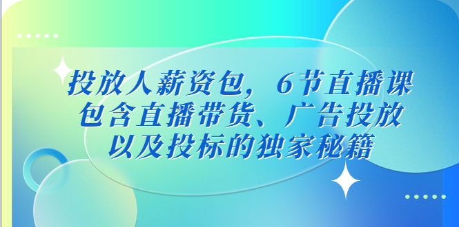 投放人薪资包，6节直播课，包含直播带货、广告投放、以及投标的独家秘籍-寒山客