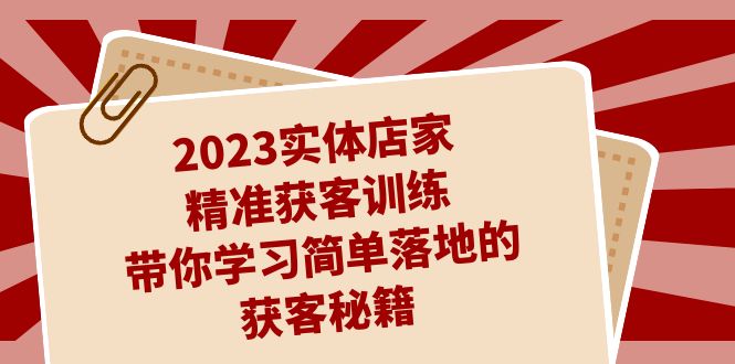 2023实体店家精准获客训练，带你学习简单落地的获客秘籍（27节课）-寒山客