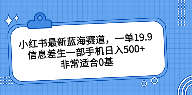 小红书最新蓝海赛道，一单19.9，信息差生一部手机日入500+，非常适合0基-寒山客