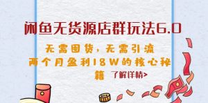 闲鱼无货源店群玩法6.0，无需囤货，无需引流，两个月盈利18W的核心秘籍-寒山客