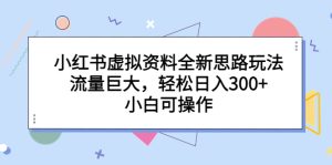 小红书虚拟资料全新思路玩法,流量巨大,轻松日入300+,小白可操作-寒山客