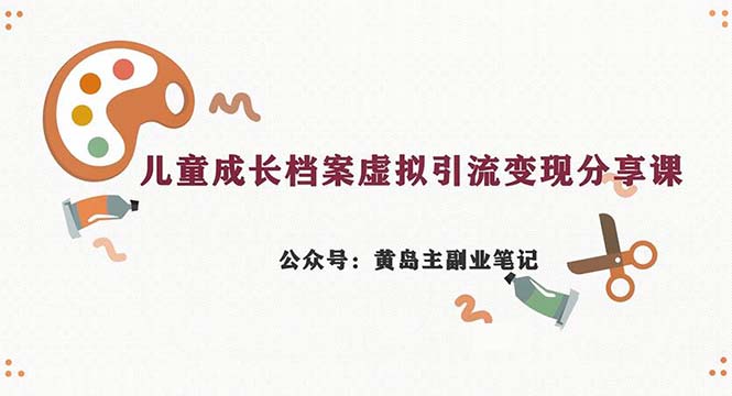 副业拆解：儿童成长档案虚拟资料变现副业，一条龙实操玩法（教程+素材）-寒山客