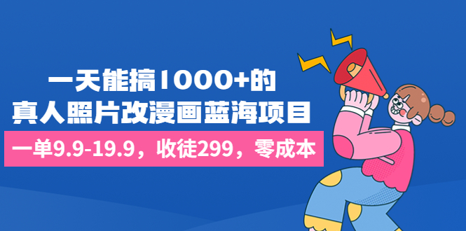 一天能搞1000+的，真人照片改漫画蓝海项目，一单9.9-19.9，收徒299，零成本-寒山客