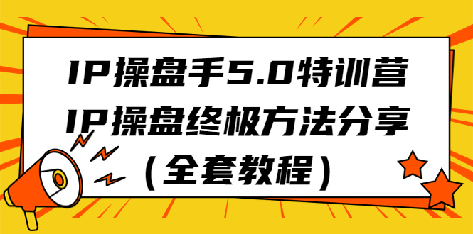 IP操盘手5.0特训营，IP操盘终极方法分享（全套教程）-寒山客