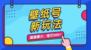 壁纸号新玩法,篇篇流量1w+,每天5分钟收益500,保姆级教学-寒山客