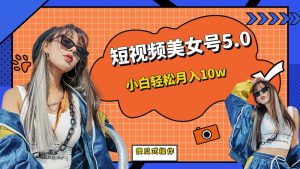 短板视频美女号5.0,小白轻松月入10w-寒山客