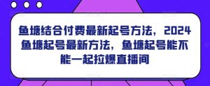 鱼塘结合付费最新起号方法,2024鱼塘起号最新方法,鱼塘起号能不能一起拉爆直播间-寒山客