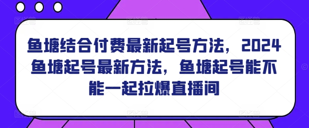 鱼塘结合付费最新起号方法，​2024鱼塘起号最新方法，鱼塘起号能不能一起拉爆直播间-寒山客