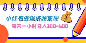 0成本副业项目,每天一小时日入300-500,小红书虚拟资源变现(教程+素材)-寒山客