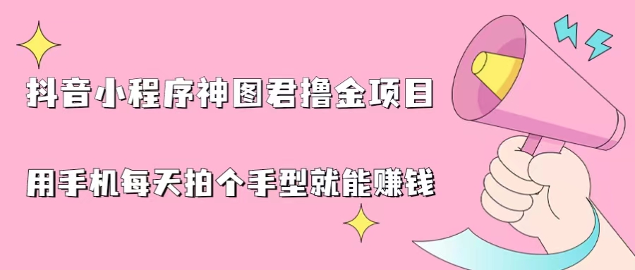 抖音小程序神图君撸金项目，用手机每天拍个手型挂载一下小程序就能赚钱-寒山客