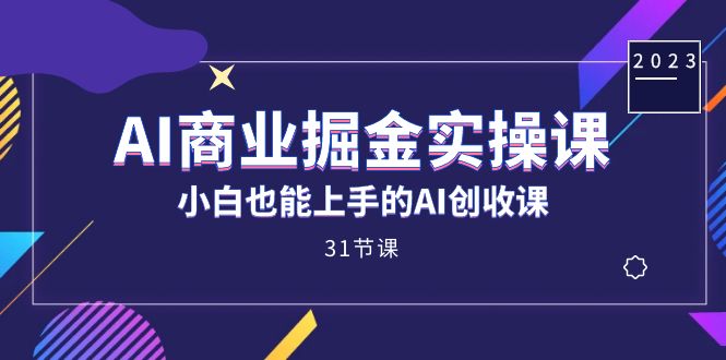 AI商业掘金实操课，小白也能上手的AI创收课（31课）-寒山客