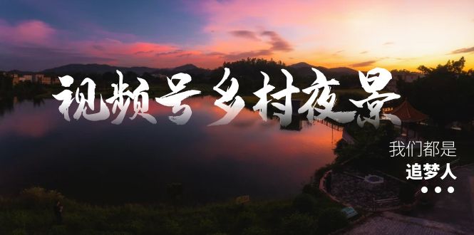 视频号乡村夜景治愈视频课程，一条龙实操玩法（教程+素材+软件）-寒山客