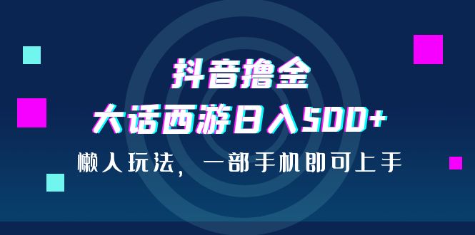 抖音撸金，大话西游日入500+，懒人玩法，一部手机即可上手-寒山客