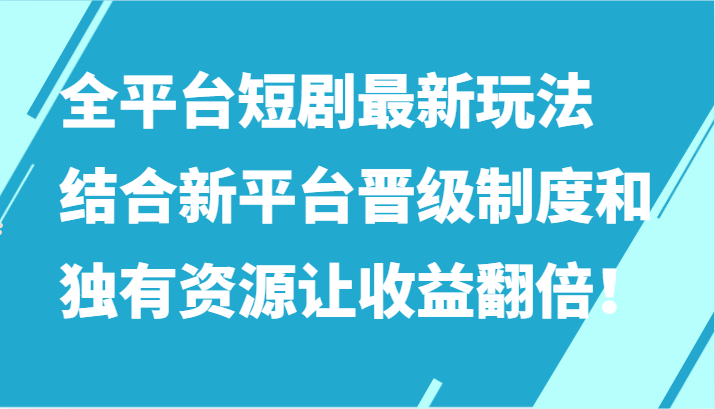 全平台短剧最新玩法，结合新平台晋级制度和独有资源让收益翻倍！-寒山客