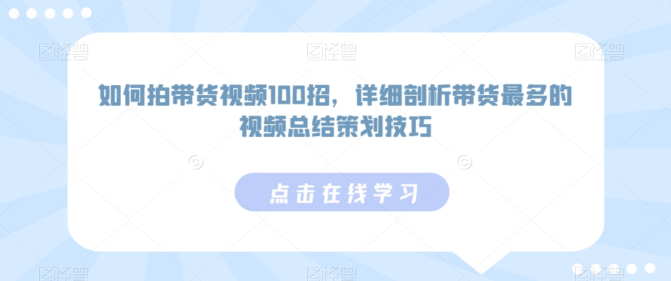 如何拍带货视频100招，详细剖析带货最多的视频总结策划技巧-寒山客