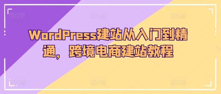 WordPress建站从入门到精通，跨境电商建站教程-寒衣客