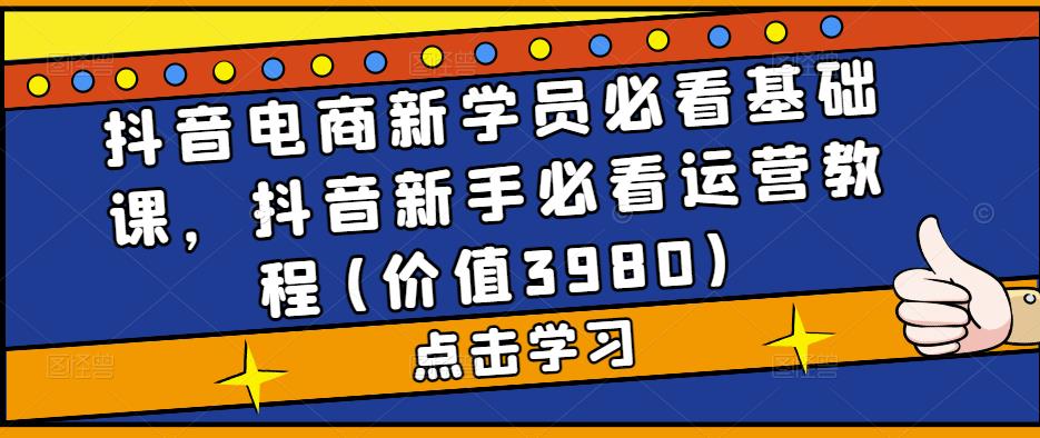 抖音电商新学员必看基础课，抖音新手必看运营教程(价值3980)-寒山客